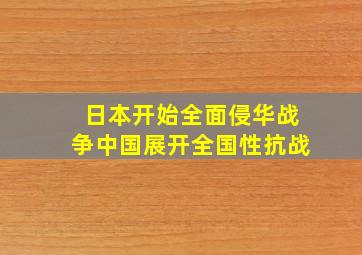 日本开始全面侵华战争中国展开全国性抗战