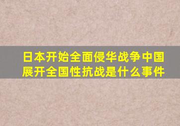 日本开始全面侵华战争中国展开全国性抗战是什么事件