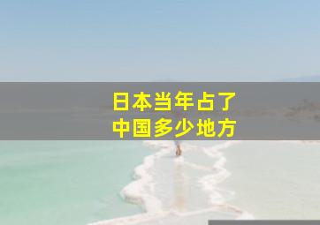 日本当年占了中国多少地方