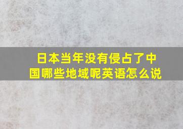 日本当年没有侵占了中国哪些地域呢英语怎么说