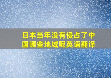 日本当年没有侵占了中国哪些地域呢英语翻译