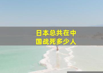 日本总共在中国战死多少人