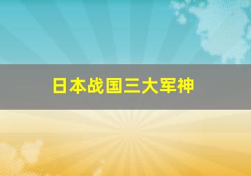 日本战国三大军神