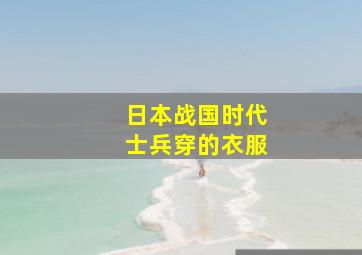 日本战国时代士兵穿的衣服