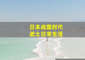 日本战国时代武士日常生活