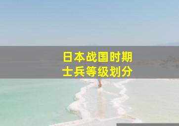 日本战国时期士兵等级划分