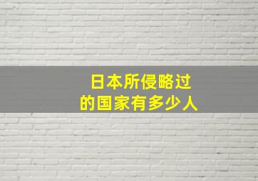 日本所侵略过的国家有多少人