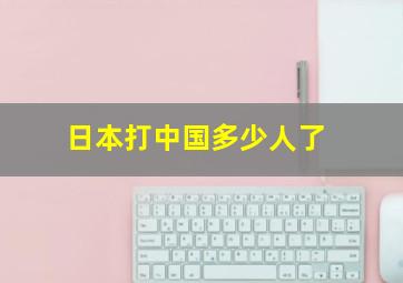 日本打中国多少人了