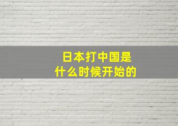 日本打中国是什么时候开始的