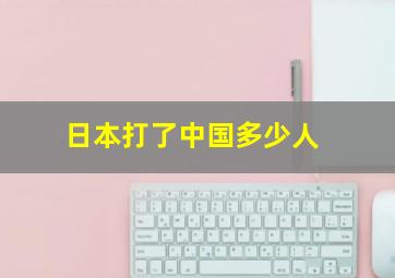 日本打了中国多少人