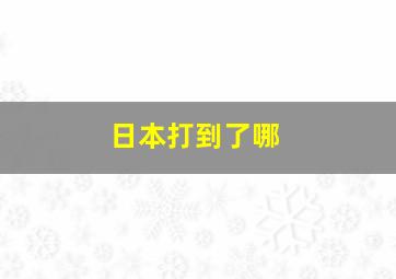 日本打到了哪