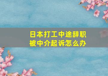 日本打工中途辞职被中介起诉怎么办