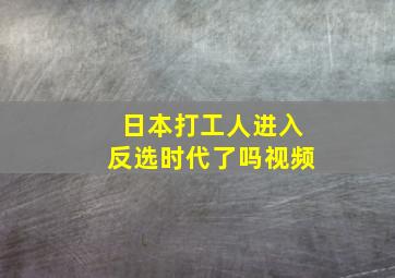 日本打工人进入反选时代了吗视频