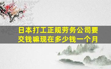 日本打工正规劳务公司要交钱嘛现在多少钱一个月