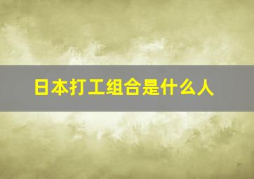 日本打工组合是什么人