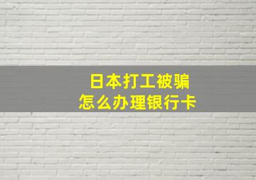 日本打工被骗怎么办理银行卡