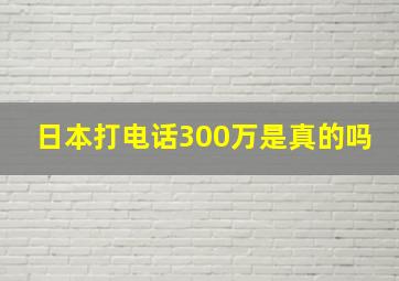 日本打电话300万是真的吗