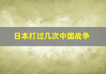 日本打过几次中国战争