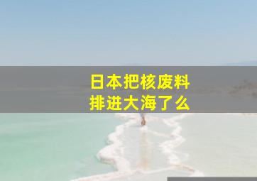 日本把核废料排进大海了么