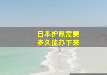 日本护照需要多久能办下来