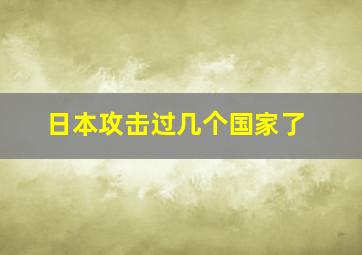 日本攻击过几个国家了