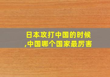 日本攻打中国的时候,中国哪个国家最厉害