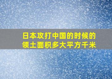 日本攻打中国的时候的领土面积多大平方千米