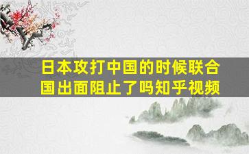 日本攻打中国的时候联合国出面阻止了吗知乎视频