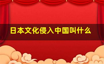 日本文化侵入中国叫什么