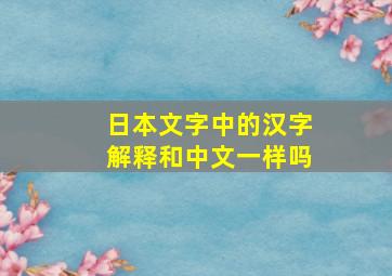 日本文字中的汉字解释和中文一样吗