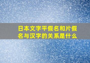 日本文字平假名和片假名与汉字的关系是什么