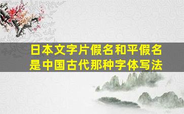 日本文字片假名和平假名是中国古代那种字体写法