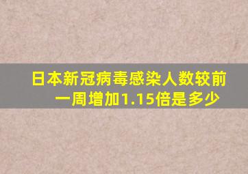 日本新冠病毒感染人数较前一周增加1.15倍是多少