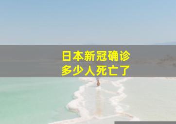 日本新冠确诊多少人死亡了