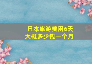 日本旅游费用6天大概多少钱一个月