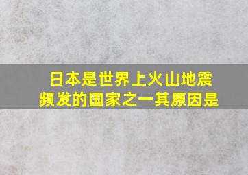 日本是世界上火山地震频发的国家之一其原因是