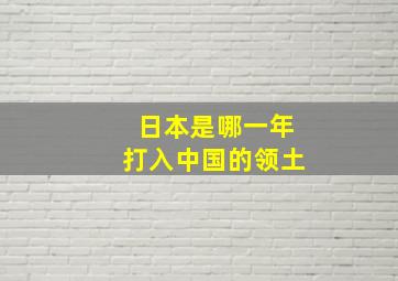 日本是哪一年打入中国的领土