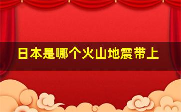 日本是哪个火山地震带上