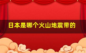 日本是哪个火山地震带的