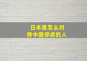 日本是怎么对待中国俘虏的人