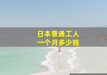 日本普通工人一个月多少钱