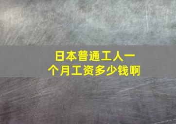 日本普通工人一个月工资多少钱啊