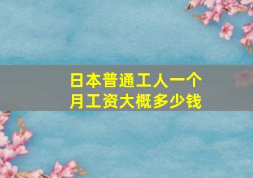 日本普通工人一个月工资大概多少钱