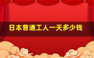 日本普通工人一天多少钱