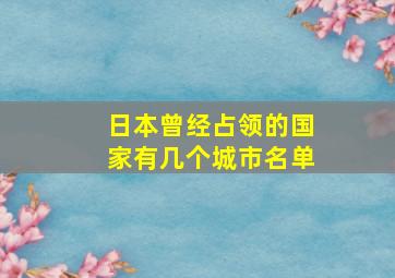 日本曾经占领的国家有几个城市名单