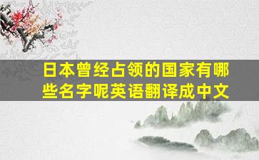 日本曾经占领的国家有哪些名字呢英语翻译成中文