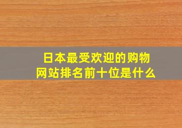 日本最受欢迎的购物网站排名前十位是什么