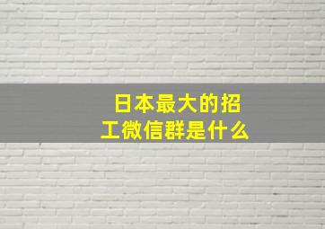 日本最大的招工微信群是什么