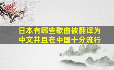 日本有哪些歌曲被翻译为中文并且在中国十分流行