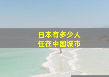 日本有多少人住在中国城市